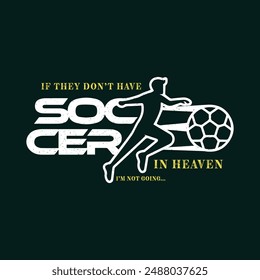 If They Don’t Have Soccer in Heaven, I’m Not Going. Soccer and Football. Sports Vector Illustration quote. Design for t shirt, typography, print, poster, banner, gift card, label sticker, mug design.