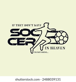 If They Don’t Have Soccer in Heaven, I’m Not Going. Soccer and Football. Sports Vector Illustration quote. Design for t shirt, typography, print, poster, banner, gift card, label sticker, mug design.