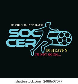 If They Don’t Have Soccer in Heaven, I’m Not Going. Soccer and Football. Sports Vector Illustration quote. Design for t shirt, typography, print, poster, banner, gift card, label sticker, mug design e