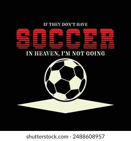 If They Don’t Have Soccer in Heaven, I’m Not Going. Soccer and Football. Sports Vector Illustration quote. Design for t shirt, typography, print, poster, banner, gift card, label sticker, mug design.