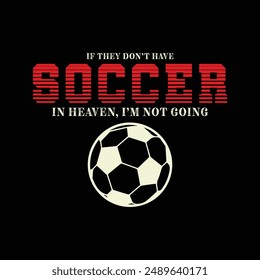 If They Don’t Have Soccer in Heaven, I’m Not Going. Soccer and Football. Sports Vector Illustration quote. Design for t shirt, typography, print, poster, banner, gift card, label sticker, mug design.