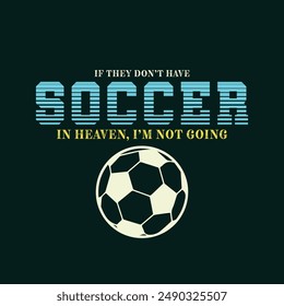 If They Don’t Have Soccer in Heaven, I’m Not Going. Soccer and Football. Sports Vector Illustration quote. Design for t shirt, typography, print, poster, banner, gift card, label sticker, mug design.