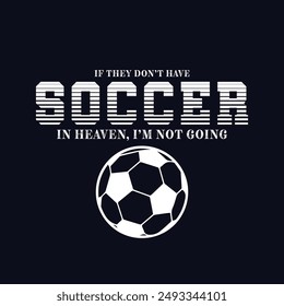 If They Don’t Have Soccer in Heaven, I’m Not Going. Soccer and Football. Sports Vector Illustration quote. Design for t shirt, typography, print, poster, banner, gift card, label sticker, mug design.