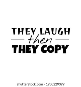 "They Laugh Then They Copy". Inspirational and Motivational Quotes Vector Isolated on White Background. Suitable For All Needs Both Digital and Print, Example : Cutting Sticker, Poster, and Other.