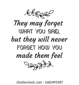 They may forget what you said, but they will never forget how you made them feel. Calligraphy saying for print. Vector Quote 