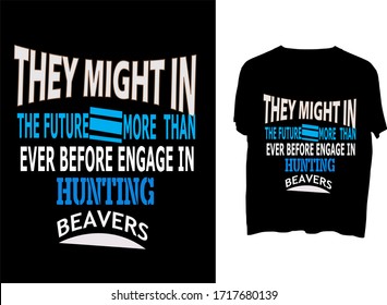 They might in the future more than ever before engage in hunting beavers - t shirt or mug  typography template design