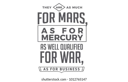 They are as much for Mars, as for Mercury; as well qualified for war, as for business.