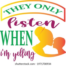 they only listen when i'm yelling typography t-shirt design