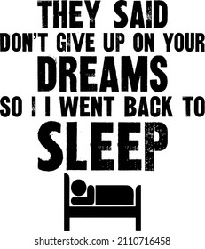 They Said Don't Give Up On Your Dreams Back To Sleep


Trending vector quote on white background for t shirt, mug, stickers etc.