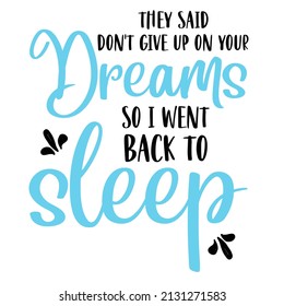 They Said Don't Give Up On Your Dreams so I Went Back To Sleep

Trending vector quote on white background for t shirt, mug, stickers etc.
