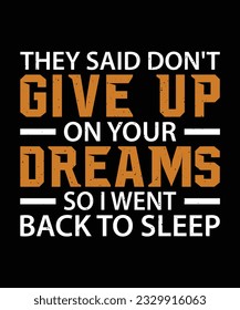 THEY SAID DON'T GIVE UP ON YOUR DREAMS SO I WENT BACK TO SLEEP. T-SHIRT DESIGN. PRINT TEMPLATE.TYPOGRAPHY VECTOR ILLUSTRATION.