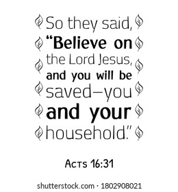 So they said, “Believe on the Lord Jesus, and you will be saved–you and your household. Bible verse quote