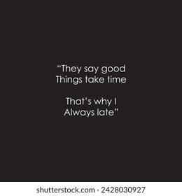 They say good  things take time, that's why I always late. Sarcasm, Quotes.