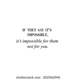 If they say it's impossible, it's impossible for them not for you. Inspirational vector quote, black ink isolated on white background. Positive saying for cards, motivational posters and t-shirt.