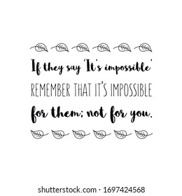  If they say ‘It’s impossible’ remember that it’s impossible for them; not for you. Vector calligraphy saying