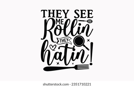 They See Me Rollin They Hatin! - Kitchen SVG Design, Kitchen Lettering Design, Vector File, Isolated On White Background, Prints On T-Shirts And Bags, Posters, Cards.