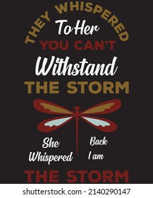 THEY WHISPERED TO HER YOU CAN'T WITHSTAND THE STORM SHE WHISPERED BACK I AM THE STORM T-SHIRT DESIGN