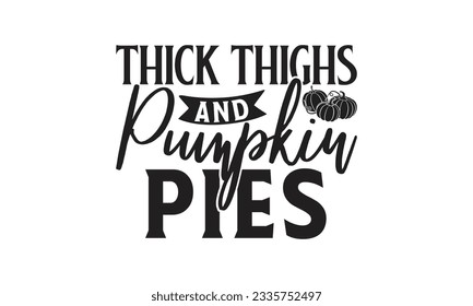 Thick thighs and pumpkin pies -  Lettering design for greeting banners, Mouse Pads, Prints, Cards and Posters, Mugs, Notebooks, Floor Pillows and T-shirt prints design.
