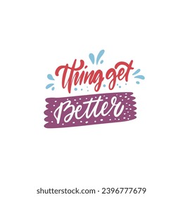 Thing get better.Colorful motivational lettering phrase. Vector art isolated on white background.