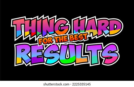 THING HARD FOR THE BEST RESULTS.
Vector image of a design containing a motivational, inspirational or slogan sentence. Colorful. Can be printed on t-shirts and other media.