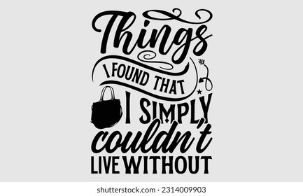 Things I found that I simply couldn’t live without- Tote Bag T Shirt design, Hand drawn lettering phrase, eps, svg Files for Cutting, Vector illustration Template and white background