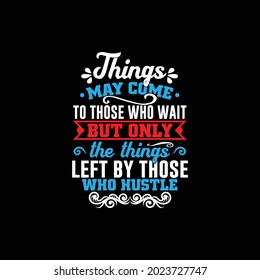 things may come to those who wait but only the things left by those who hustle, typography vintage lettering design printing for t shirt, banner, mug, poster etc