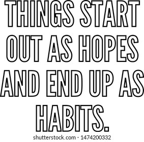 Things start out as hopes and end up as habits
