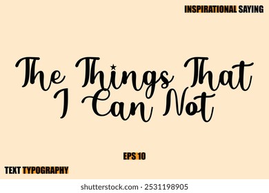 The Things That I Can Not Stylish Text Typography Of Motivational Quote