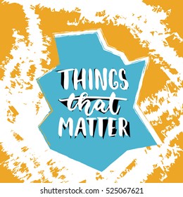 Things that matter - hand drawn lettering phrase isolated on the orange and blue grunge background. Fun brush ink inscription for photo overlays, greeting card or t-shirt print, poster design