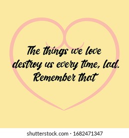  The things we love destroy us every time, lad. Remember that. Vector Calligraphy saying Quote for Social media post