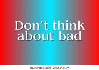 Don’t think about bad Inspirational and motivational quotes, typography, fashion, art, designs: for prints, posters, cards, t shirt, coffee mug hoodies etc. 