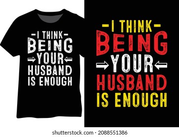 I think being your husband is enough funny typography design for t-shirt, poster, mug