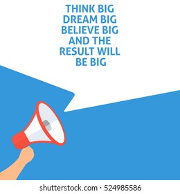 THINK BIG DREAM BIG BELIEVE BIG AND THE RESULT WILL BE BIG Announcement. Hand Holding Megaphone With Speech Bubble. Flat Illustration