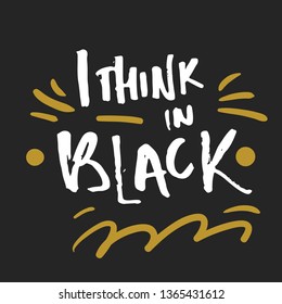 I think in black. Fashion quote for your desugn. Hand lettering