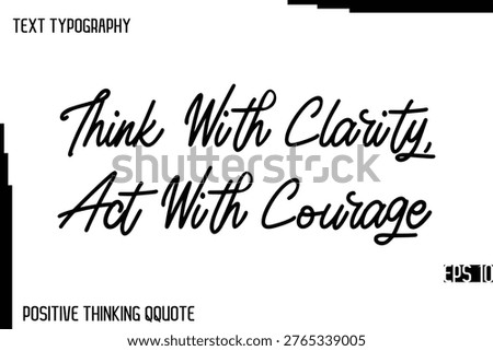 Think With Clarity, Act With Courage   -Joyful Positive Typography Quotes Hand Lettering Design