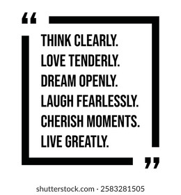 think clearly, love tenderly, dream openly, laugh fearlessly, cherish moments, live greatly, inspirational design quote, motivational quotes, typography illustration lettering quotes