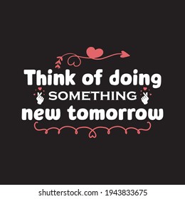 think of doing something new tomorrow  - text-based t-shirt
