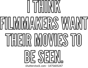I think filmmakers want their movies to be seen