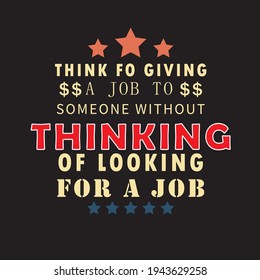 think fo giving a job to someone without thinking  of looking for a job -text-based t-shirt