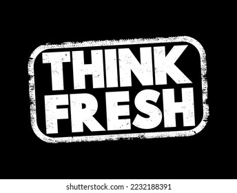 Think Fresh - means to approach ideas, problems, or situations with a new, creative, and open-minded perspective, text concept stamp