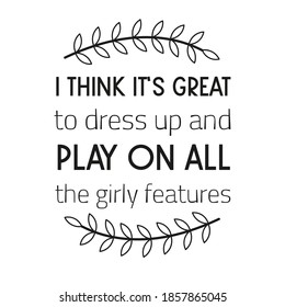  I think it’s great to dress up and play on all the girly features. Vector Quote