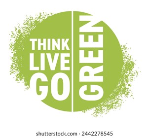 Think Green, Live Green, Go Green - Motivational slogan in grungy circle shape and bold font