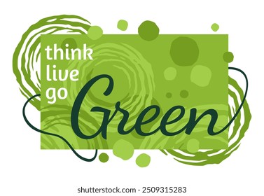 Think Green, Live Green, Go Green - Motivational slogan in abstract aesthetic organic style