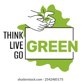 Think Green, Live Green, Go Green - Motivational slogan in organic style with hand holding plant