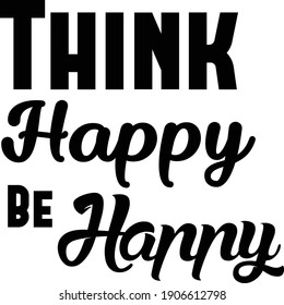 Think Happy Be Happy, Positive Vibes, Typography for print or use as poster, card, flyer or T Shirt