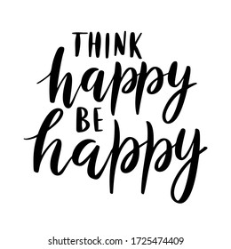 Think happy, be happy - vector quote. Life positive motivation quote for poster, card, tshirt print. Graphic script lettering in ink calligraphy style. Vector illustration isolated on white background