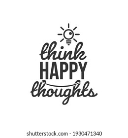 Think Happy Thoughts. For fashion shirts, poster, gift, or other printing press. Motivation Quote. Inspiration Quote.