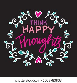 Think happy thoughts. Hand drawn lettering. calligraphy. Vector illustration.
