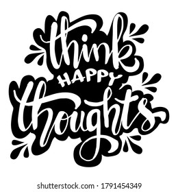 Think happy thoughts. Hand lettering illustration. Inspiring quote. 