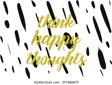 Think happy thoughts inscription. Greeting card with calligraphy. Hand drawn lettering design. Photo overlay. Typography for banner, poster or apparel design. Isolated vector element.